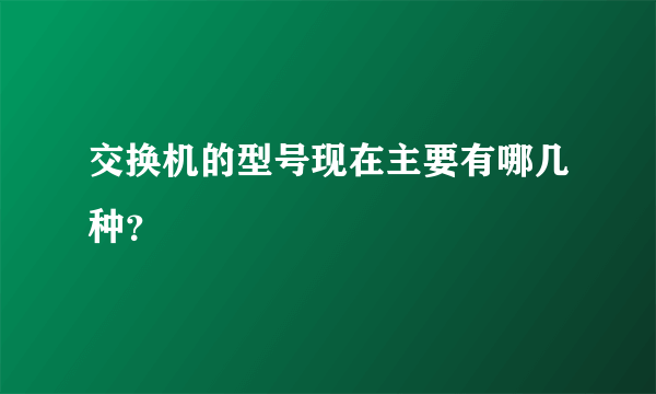 交换机的型号现在主要有哪几种？