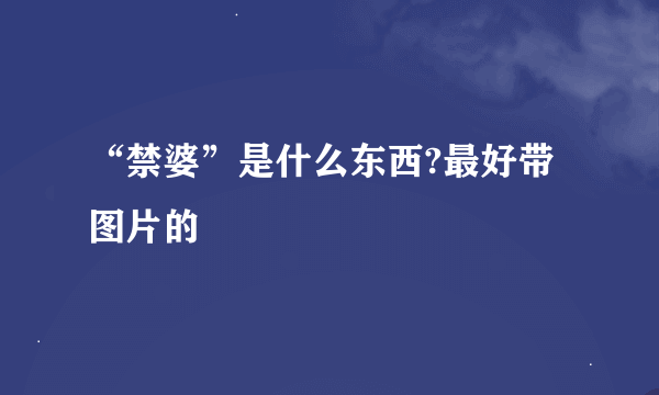 “禁婆”是什么东西?最好带图片的