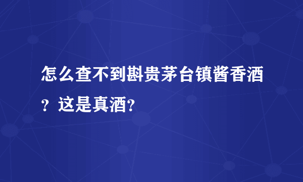 怎么查不到斟贵茅台镇酱香酒？这是真酒？