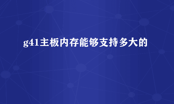 g41主板内存能够支持多大的