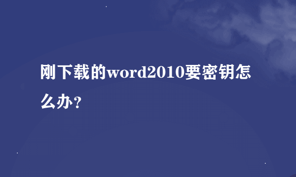 刚下载的word2010要密钥怎么办？