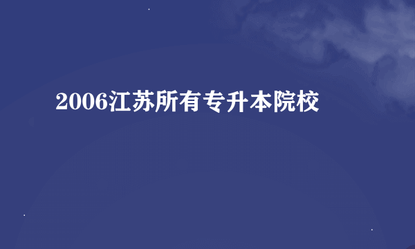 2006江苏所有专升本院校