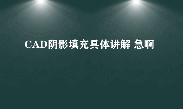 CAD阴影填充具体讲解 急啊