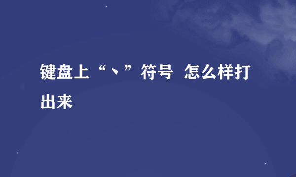 键盘上“丶”符号  怎么样打出来