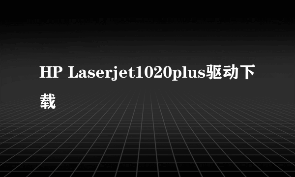 HP Laserjet1020plus驱动下载