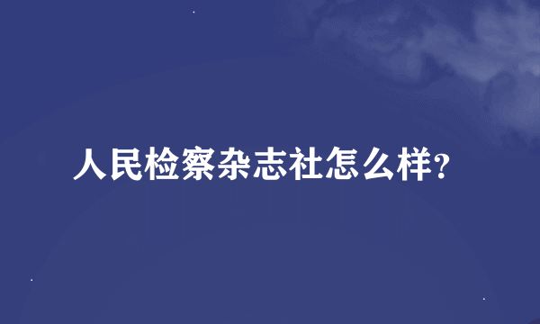 人民检察杂志社怎么样？