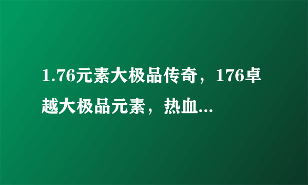 1.76元素大极品传奇，176卓越大极品元素，热血江湖好玩吗