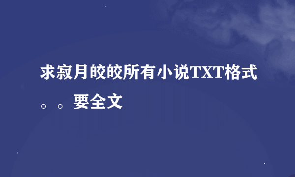 求寂月皎皎所有小说TXT格式。。要全文