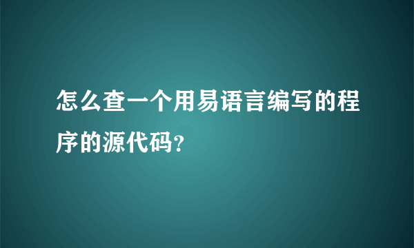 怎么查一个用易语言编写的程序的源代码？