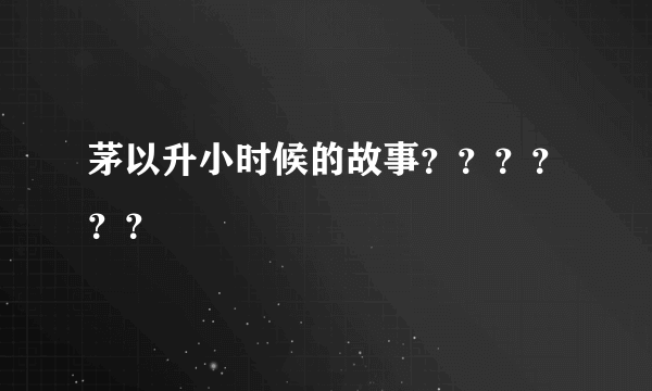 茅以升小时候的故事？？？？？？