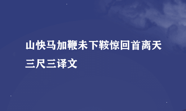 山快马加鞭未下鞍惊回首离天三尺三译文