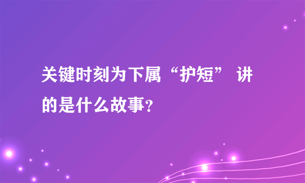 关键时刻为下属“护短” 讲的是什么故事？