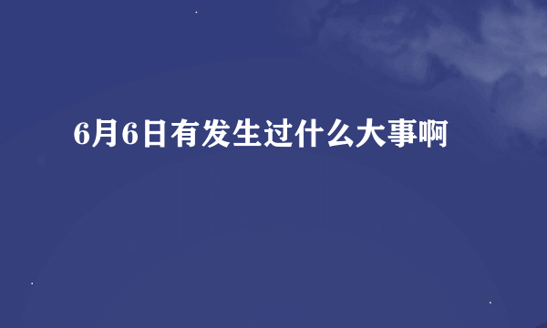 6月6日有发生过什么大事啊