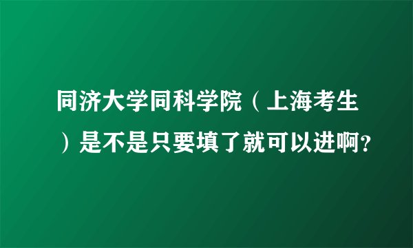 同济大学同科学院（上海考生）是不是只要填了就可以进啊？