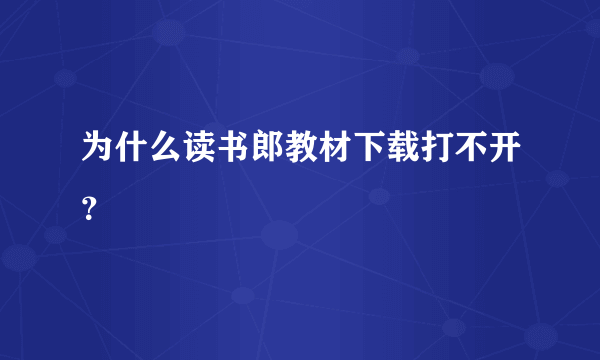 为什么读书郎教材下载打不开？