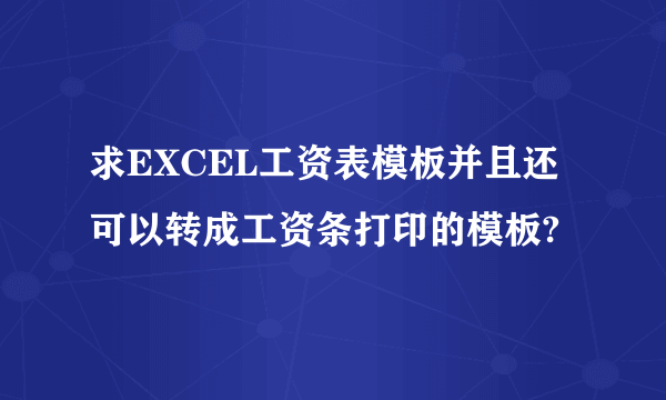 求EXCEL工资表模板并且还可以转成工资条打印的模板?