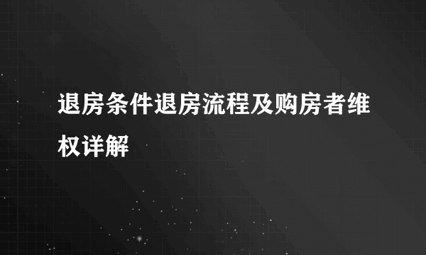 退房条件退房流程及购房者维权详解