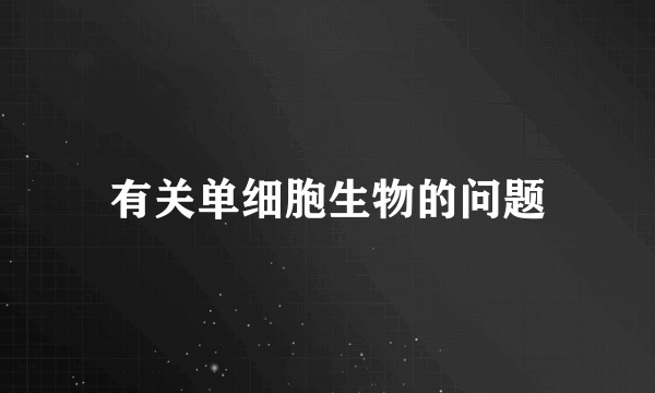 有关单细胞生物的问题