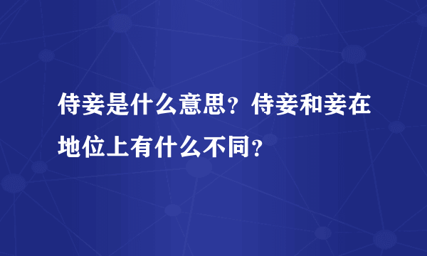 侍妾是什么意思？侍妾和妾在地位上有什么不同？