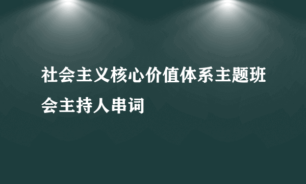 社会主义核心价值体系主题班会主持人串词