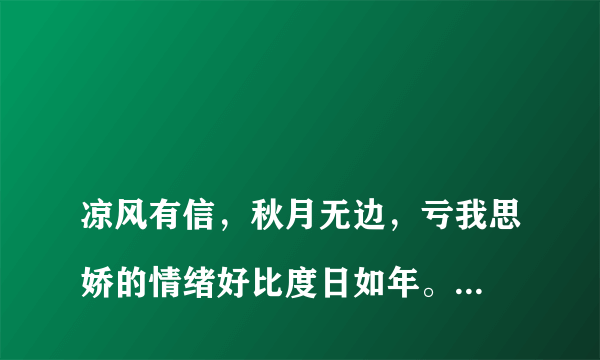 
凉风有信，秋月无边，亏我思娇的情绪好比度日如年。是什么意思？
