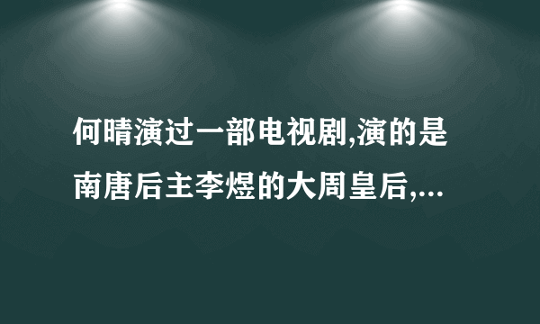 何晴演过一部电视剧,演的是南唐后主李煜的大周皇后,有谁知道那部电视剧叫什么?是不是叫<情剑山河>啊?