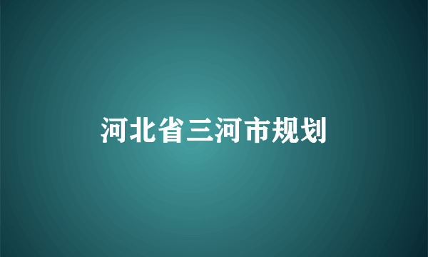 河北省三河市规划