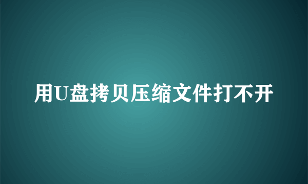 用U盘拷贝压缩文件打不开