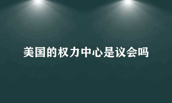 美国的权力中心是议会吗