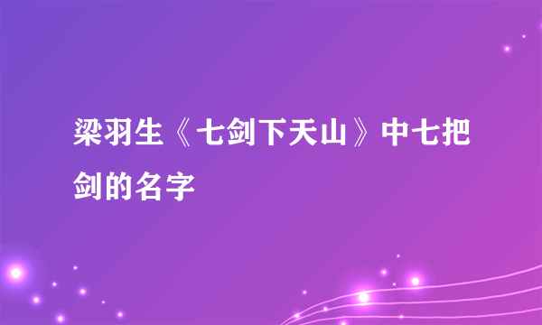 梁羽生《七剑下天山》中七把剑的名字