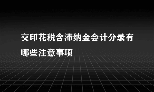 交印花税含滞纳金会计分录有哪些注意事项