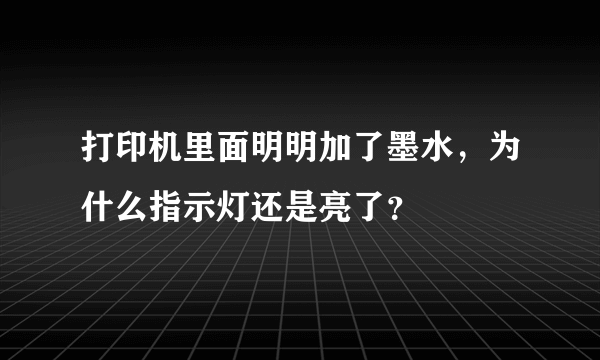 打印机里面明明加了墨水，为什么指示灯还是亮了？