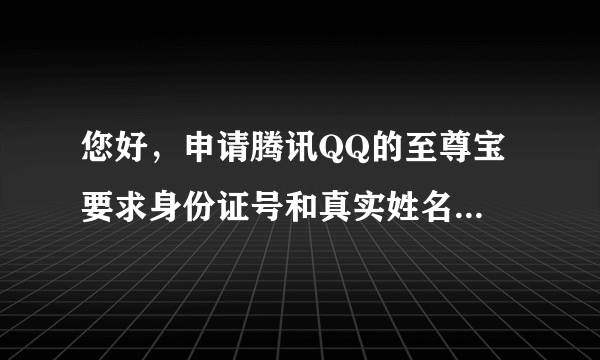 您好，申请腾讯QQ的至尊宝 要求身份证号和真实姓名 安全吗？