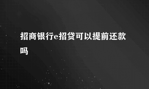 招商银行e招贷可以提前还款吗