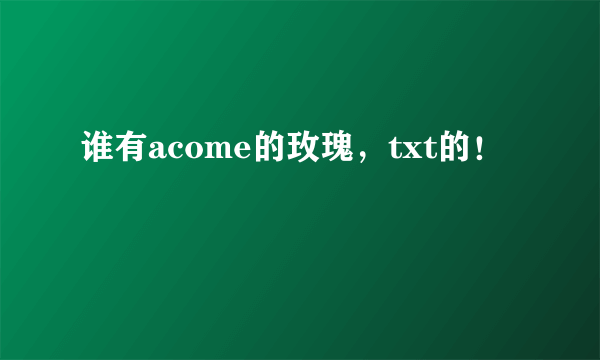 谁有acome的玫瑰，txt的！