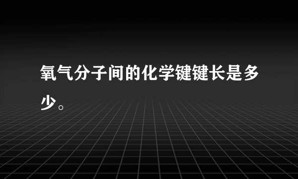 氧气分子间的化学键键长是多少。