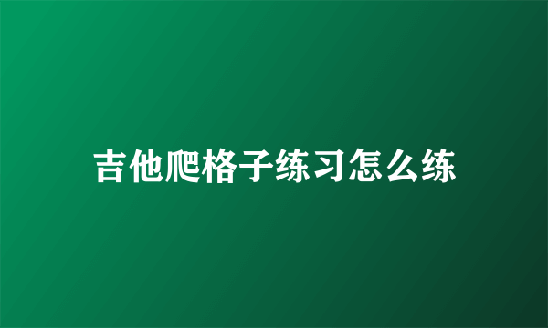 吉他爬格子练习怎么练