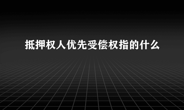 抵押权人优先受偿权指的什么