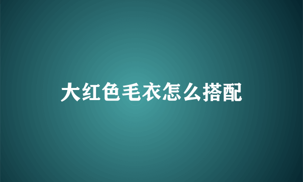 大红色毛衣怎么搭配