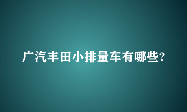 广汽丰田小排量车有哪些?