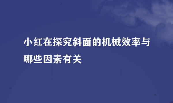 小红在探究斜面的机械效率与哪些因素有关