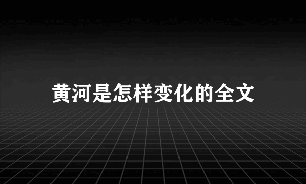 黄河是怎样变化的全文