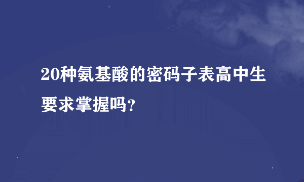 20种氨基酸的密码子表高中生要求掌握吗？