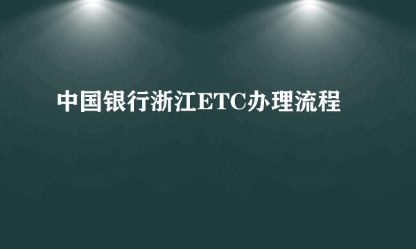 中国银行浙江ETC办理流程