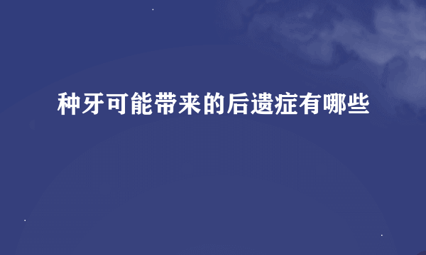 种牙可能带来的后遗症有哪些