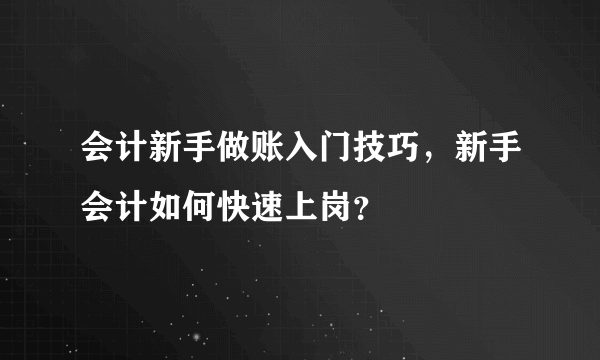 会计新手做账入门技巧，新手会计如何快速上岗？