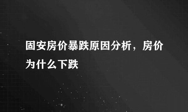 固安房价暴跌原因分析，房价为什么下跌