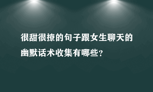 很甜很撩的句子跟女生聊天的幽默话术收集有哪些？