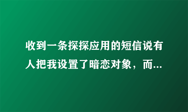 收到一条探探应用的短信说有人把我设置了暗恋对象，而且是直接显示的