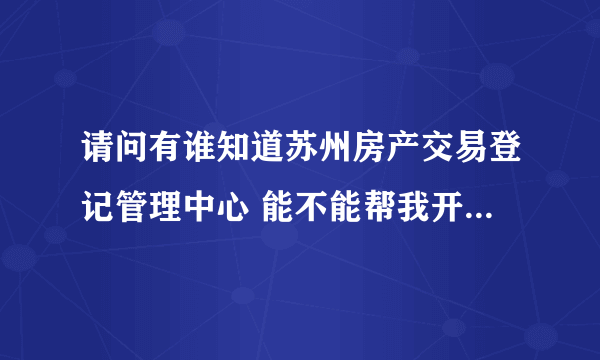 请问有谁知道苏州房产交易登记管理中心 能不能帮我开个房产证明。